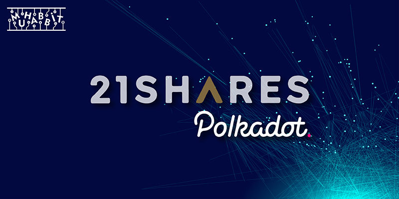 21Shares Dünyanın İlk Polkadot ETP’sini Başlatıyor!