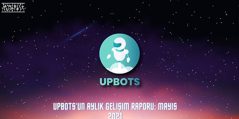 UpBots’un Aylık Gelişim Raporu: Mayıs 2021