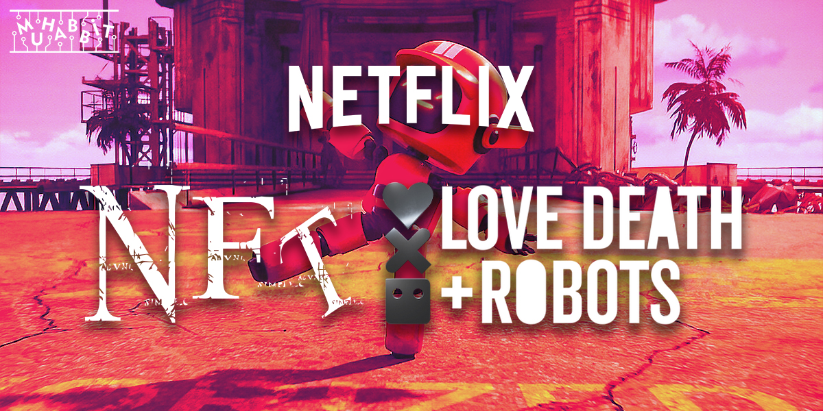 Netflix Dizisi ”Love, Death +Robots” İzleyicilerle NFT Yoluyla İletişim Kuracak! Peki Nasıl?